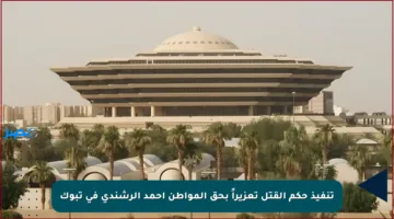 تنفيذ حكم القتل تعزيراً بحق المواطن أحمد الرشندي في تبوك